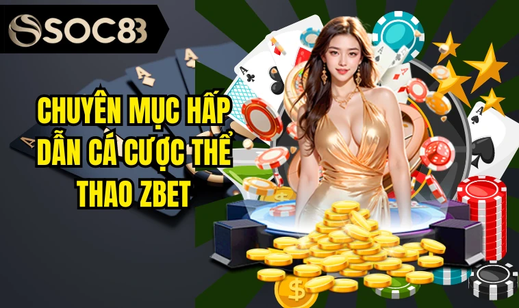 Zbet - Nền Tảng Giải Trí Số 1 Tại Châu Mỹ Cho Game Thủ 4 Chuyên mục hấp dẫn cá cược thể thao Zbet